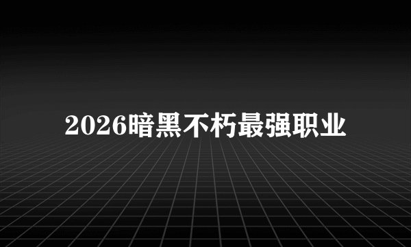 2026暗黑不朽最强职业