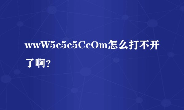 wwW5c5c5CcOm怎么打不开了啊？
