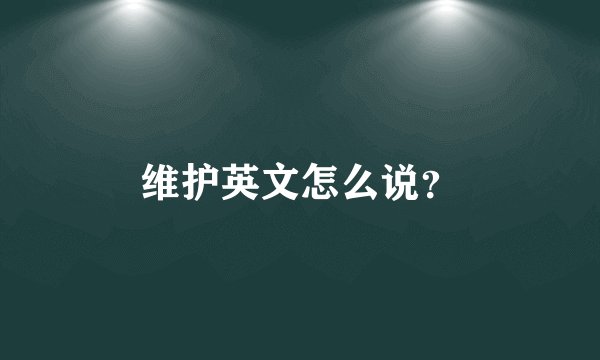 维护英文怎么说？