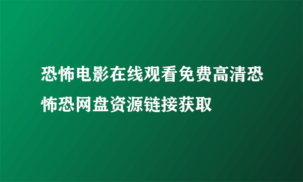 恐怖电影在线观看免费高清恐怖恐网盘资源链接获取