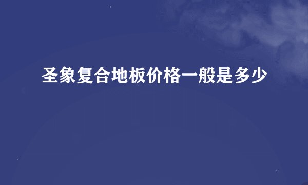 圣象复合地板价格一般是多少