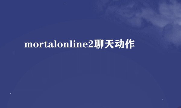 mortalonline2聊天动作