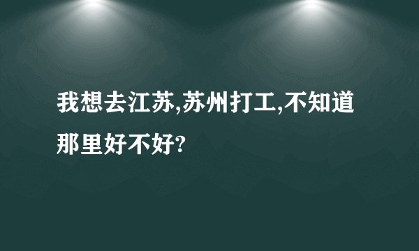 我想去江苏,苏州打工,不知道那里好不好?
