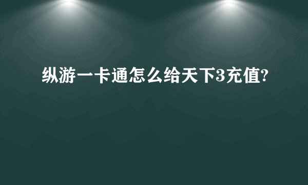 纵游一卡通怎么给天下3充值?