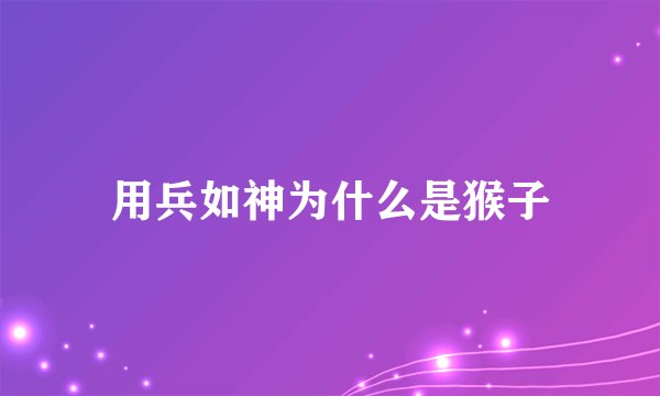 用兵如神为什么是猴子