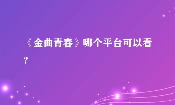 《金曲青春》哪个平台可以看?