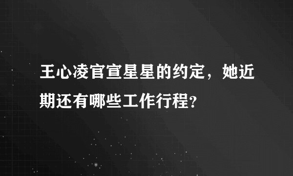王心凌官宣星星的约定，她近期还有哪些工作行程？