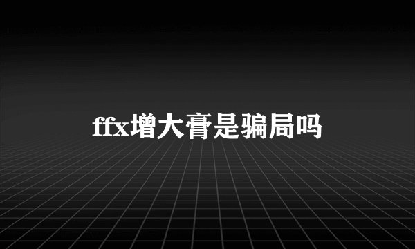 ffx增大膏是骗局吗
