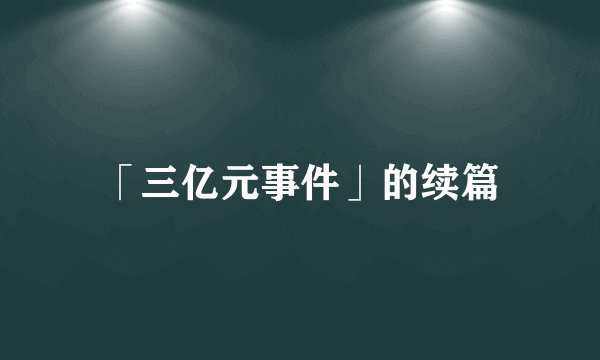 「三亿元事件」的续篇
