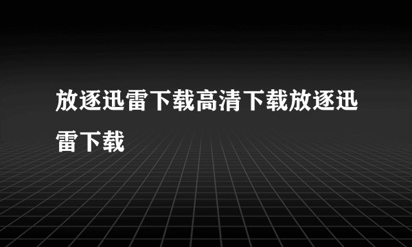 放逐迅雷下载高清下载放逐迅雷下载