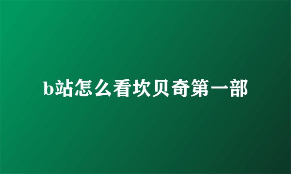 b站怎么看坎贝奇第一部