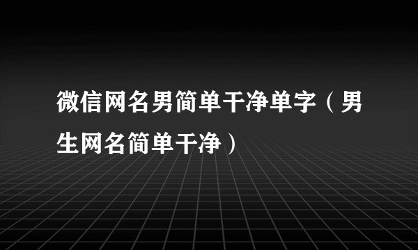 微信网名男简单干净单字（男生网名简单干净）