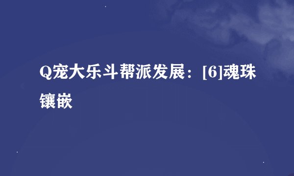 Q宠大乐斗帮派发展：[6]魂珠镶嵌