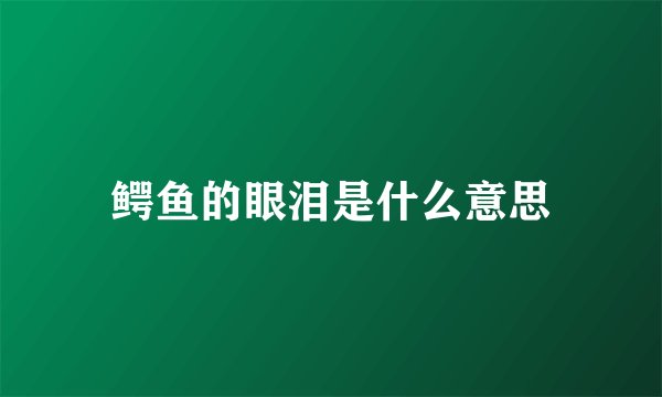 鳄鱼的眼泪是什么意思