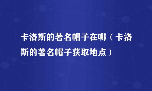 卡洛斯的著名帽子在哪（卡洛斯的著名帽子获取地点）