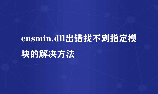 cnsmin.dll出错找不到指定模块的解决方法