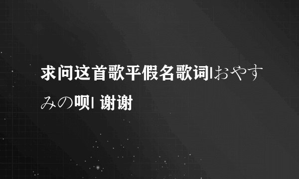 求问这首歌平假名歌词|おやすみの呗| 谢谢