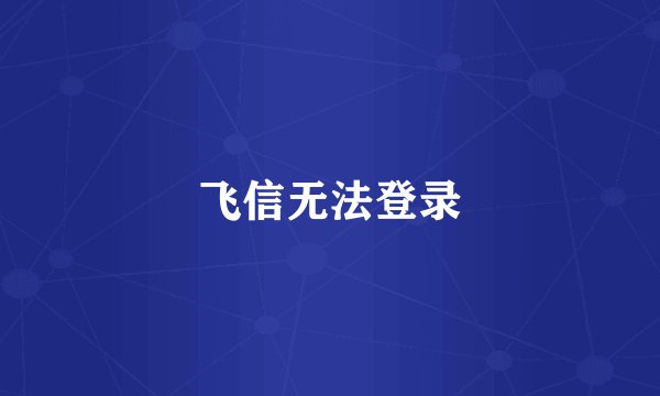 飞信无法登录