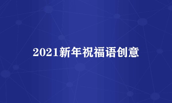 2021新年祝福语创意