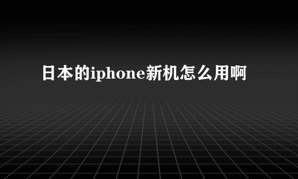 日本的iphone新机怎么用啊