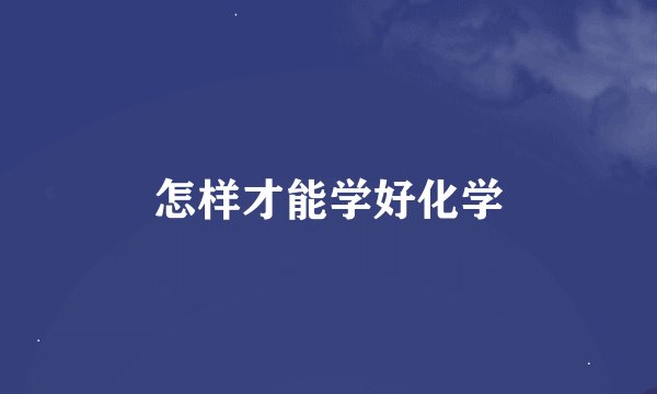 怎样才能学好化学