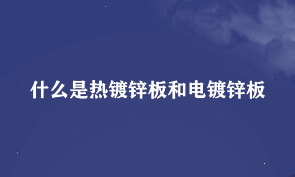 什么是热镀锌板和电镀锌板
