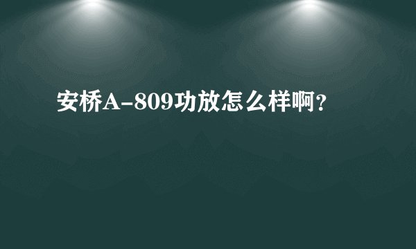 安桥A-809功放怎么样啊？