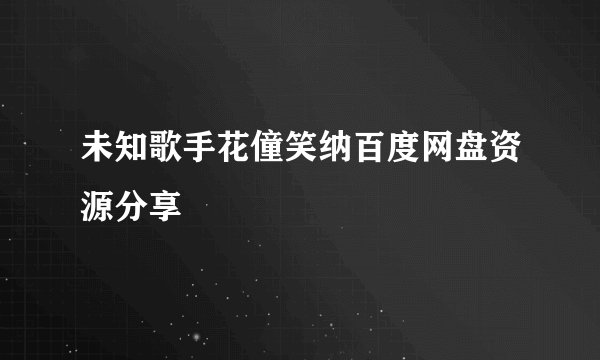 未知歌手花僮笑纳百度网盘资源分享