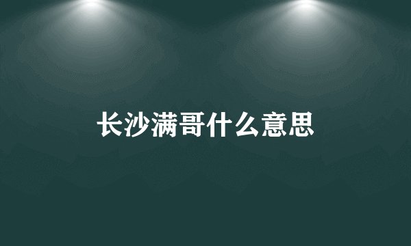 长沙满哥什么意思
