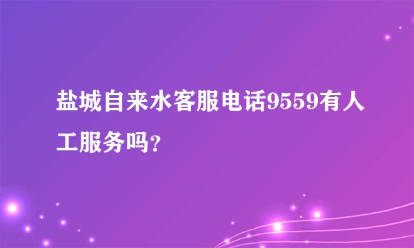 盐城自来水客服电话9559有人工服务吗？