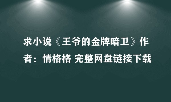 求小说《王爷的金牌暗卫》作者：情格格 完整网盘链接下载