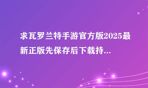 求瓦罗兰特手游官方版2025最新正版先保存后下载持续更新不迷路网盘链接下载