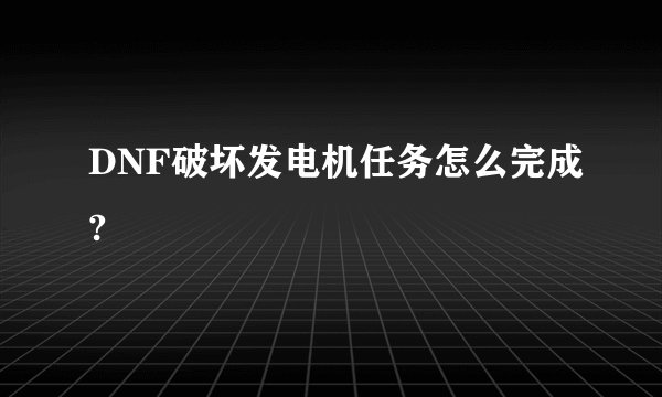 DNF破坏发电机任务怎么完成?