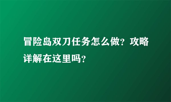 冒险岛双刀任务怎么做？攻略详解在这里吗？