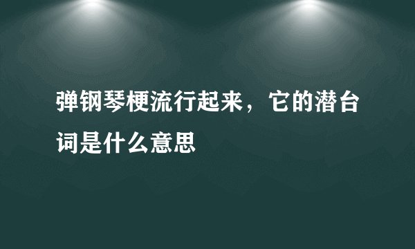 弹钢琴梗流行起来，它的潜台词是什么意思