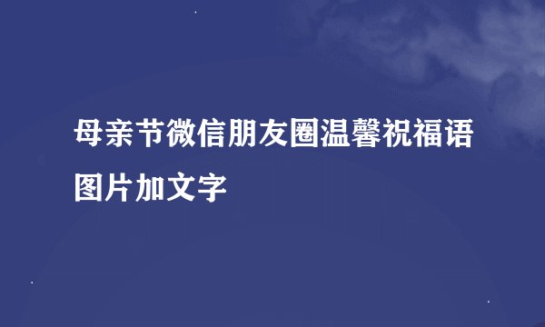 母亲节微信朋友圈温馨祝福语图片加文字