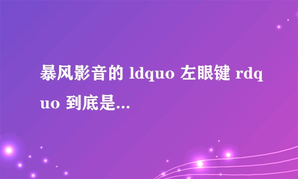 暴风影音的 ldquo 左眼键 rdquo 到底是炒作还是真技术?