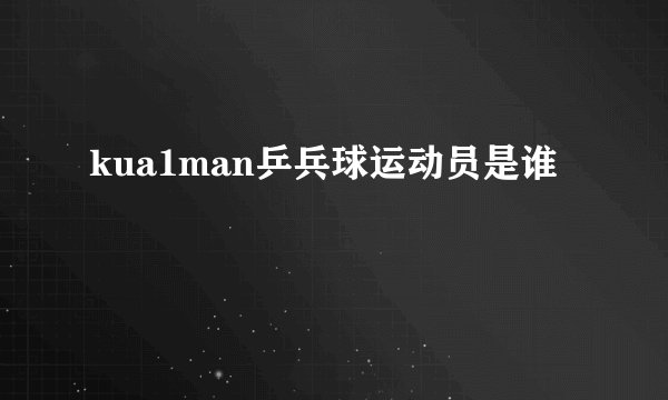 kua1man乒兵球运动员是谁