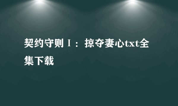 契约守则Ⅰ：掠夺妻心txt全集下载