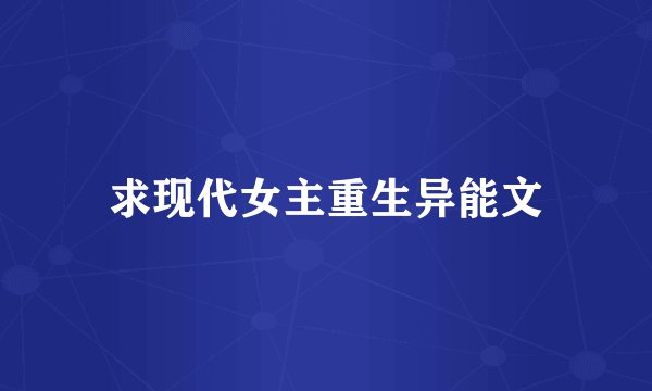 求现代女主重生异能文