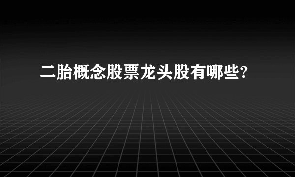 二胎概念股票龙头股有哪些?
