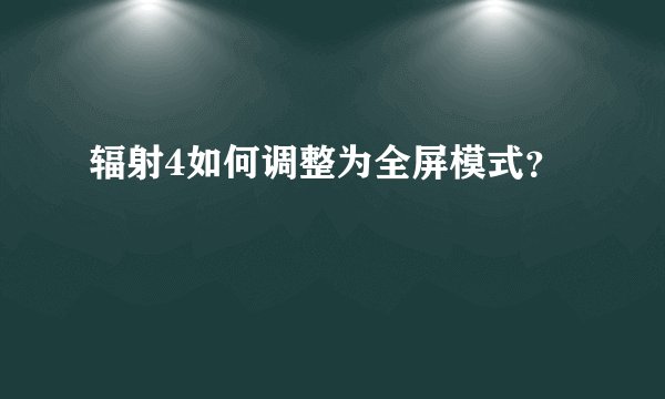 辐射4如何调整为全屏模式？