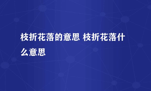 枝折花落的意思 枝折花落什么意思