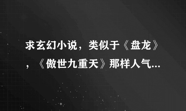 求玄幻小说，类似于《盘龙》，《傲世九重天》那样人气很高的。。。。