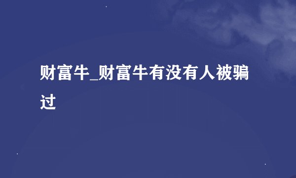 财富牛_财富牛有没有人被骗过