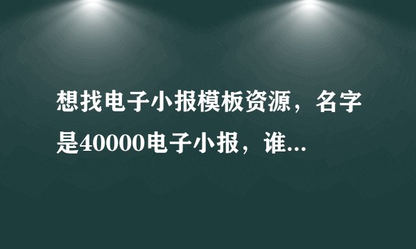 想找电子小报模板资源，名字是40000电子小报，谁有百度网盘链接？