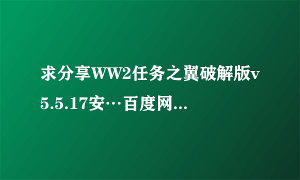 求分享WW2任务之翼破解版v5.5.17安…百度网盘资源链接