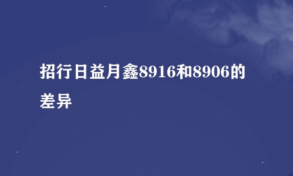 招行日益月鑫8916和8906的差异