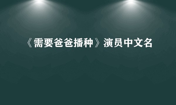 《需要爸爸播种》演员中文名