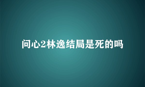 问心2林逸结局是死的吗